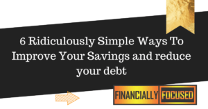 Read more about the article 6 Ridiculously Simple Ways To Improve Your Savings and reduce your debt